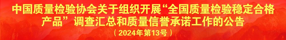 中國質(zhì)量檢驗協(xié)會關(guān)于組織開展“全國質(zhì)量檢驗穩(wěn)定合格產(chǎn)品”調(diào)查匯總和質(zhì)量信譽(yù)承諾公告宣傳工作的公告