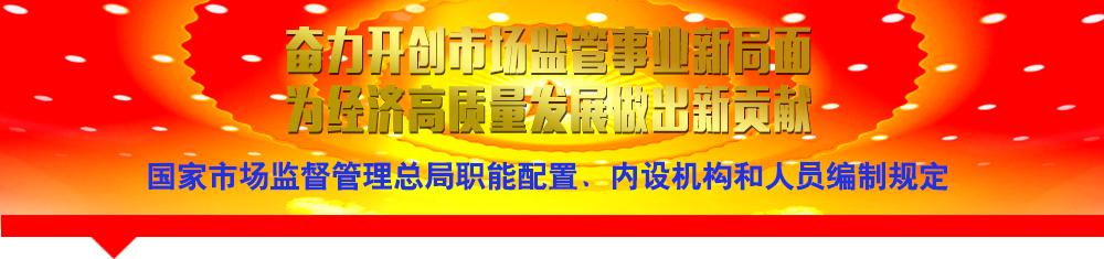 國家市場監(jiān)督管理總局職能配置、內(nèi)設(shè)機(jī)構(gòu)和人員編制規(guī)定