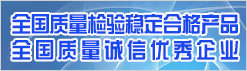 全國質量檢驗穩(wěn)定合格產品 全國質量誠信優(yōu)秀企業(yè)