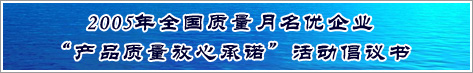 2005年全國質量月名優(yōu)企業(yè)產品質量放心承諾活動倡議書