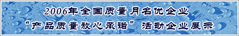 2006年全國質量月名優(yōu)企業(yè)產品質量放心承諾活動企業(yè)展示