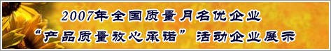 2007年全國質量月名優(yōu)企業(yè)產品質量放心承諾活動企業(yè)展示