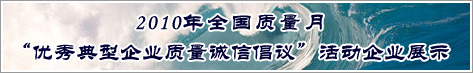 2010年全國質量月優(yōu)秀典型企業(yè)質量誠信倡議活動企業(yè)展示