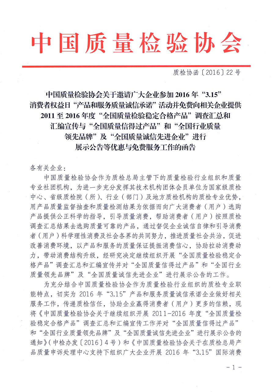 中國質(zhì)量檢驗協(xié)會關于邀請廣大企業(yè)參加2016年“3·15”消費者權(quán)益日“產(chǎn)品和服務質(zhì)量誠信承諾”活動并免費向相關企業(yè)提供2011至2016年度“全國質(zhì)量檢驗穩(wěn)定合格產(chǎn)品”調(diào)查匯總和匯編宣傳與“全國質(zhì)量信得過產(chǎn)品”和“全國行業(yè)質(zhì)量領先品牌”及“全國質(zhì)量誠信先進企業(yè)”進行展示公告等優(yōu)惠與免費服務工作的函告