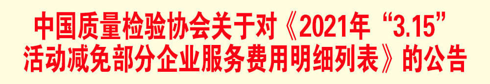 中國質(zhì)量檢驗(yàn)協(xié)會關(guān)于發(fā)布《2021年“3.15”活動減免部分企業(yè)服務(wù)費(fèi)用明細(xì)列表》的公告