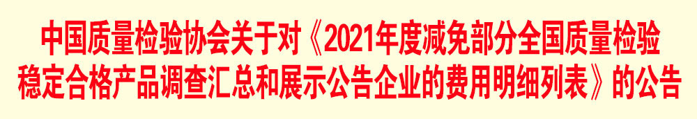 中國質(zhì)量檢驗(yàn)協(xié)會關(guān)于發(fā)布《2021年度減免部分全國質(zhì)量檢驗(yàn)穩(wěn)定合格產(chǎn)品調(diào)查匯總和展示公告企業(yè)的費(fèi)用明細(xì)列表》的公告