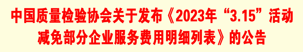 中國質(zhì)量檢驗(yàn)協(xié)會關(guān)于發(fā)布《2023年“3.15”活動減免部分企業(yè)服務(wù)費(fèi)用明細(xì)列表》的公告