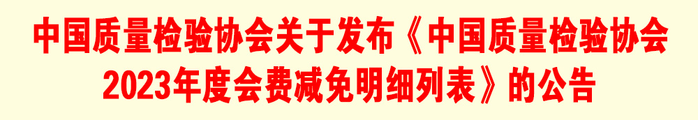 中國質(zhì)量檢驗(yàn)協(xié)會關(guān)于發(fā)布《中國質(zhì)量檢驗(yàn)協(xié)會2023年度會費(fèi)減免明細(xì)列表》的公告