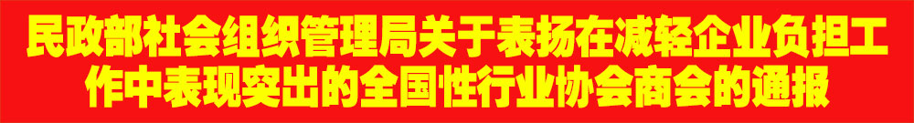 ?民政部社會組織管理局關(guān)于表揚在減輕企業(yè)負擔(dān)工作中表現(xiàn)突出的全國性行業(yè)協(xié)會商會的通報