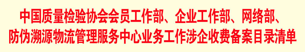 中國質(zhì)量檢驗協(xié)會會員工作部、企業(yè)工作部、網(wǎng)絡(luò)部、防偽溯源物流管理服務(wù)中心業(yè)務(wù)工作涉企收費備案目錄清單